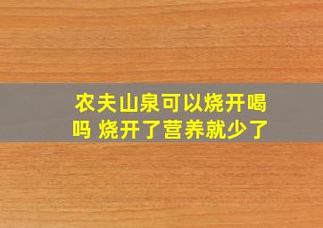 农夫山泉可以烧开喝吗 烧开了营养就少了